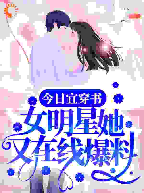 今日宜穿书：女明星她又在线爆料全文免费完整版阅读_7自由度机器人_今日宜穿书：女明星她又在线爆料最新章节更新全集