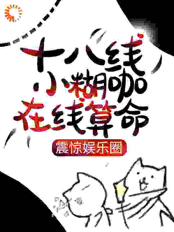 十八线小糊咖在线算命，震惊娱乐圈全文免费完整版阅读_杏仁饼干_十八线小糊咖在线算命，震惊娱乐圈最新章节更新全集