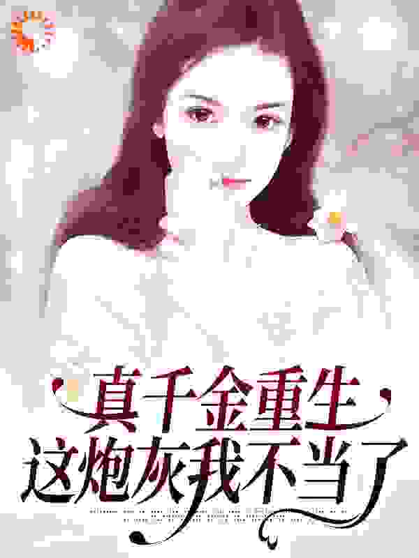 真千金重生：这炮灰我不当了全文免费完整版阅读_喵喵熊宝_真千金重生：这炮灰我不当了最新章节更新全集