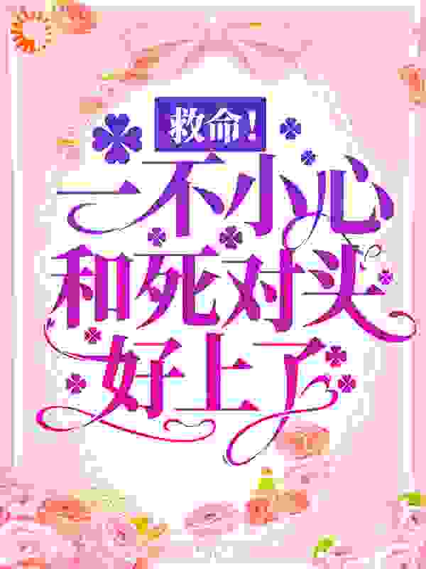 救命！一不小心和死对头好上了全文免费完整版阅读_穆蓁蓁_救命！一不小心和死对头好上了最新章节更新全集