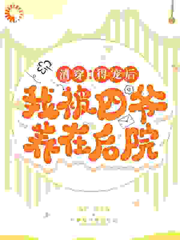 清穿：得宠后我被四爷养在后院全文免费完整版阅读_咸鱼柒_清穿：得宠后我被四爷养在后院最新章节更新全集