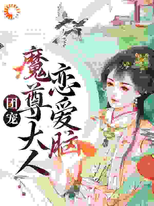 团宠：魔尊大人恋爱脑全文免费完整版阅读_樊七七_团宠：魔尊大人恋爱脑最新章节更新全集