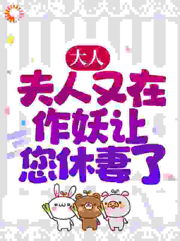 大人，夫人又在作妖让您休妻了全文免费完整版阅读_沈大喵_大人，夫人又在作妖让您休妻了最新章节更新全集