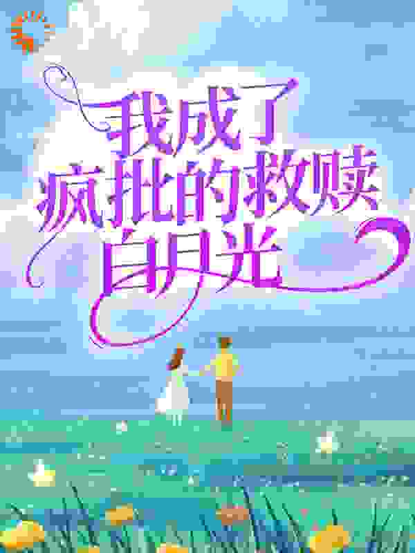 我成了疯批的救赎白月光全文免费完整版阅读_汀上烟_我成了疯批的救赎白月光最新章节更新全集
