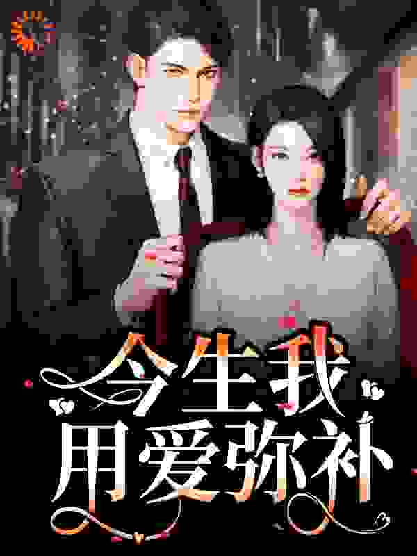 重生：前世遗憾，今生我用爱弥补全文免费完整版阅读_晚风泱泱_重生：前世遗憾，今生我用爱弥补最新章节更新全集