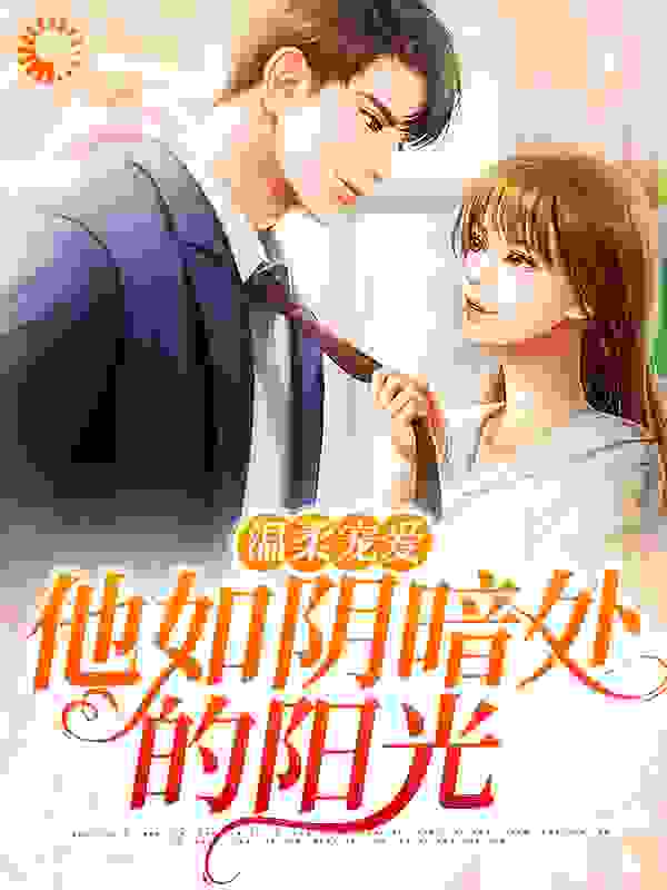 温柔宠爱：他如阴暗处的阳光全文免费完整版阅读_画点木火_温柔宠爱：他如阴暗处的阳光最新章节更新全集