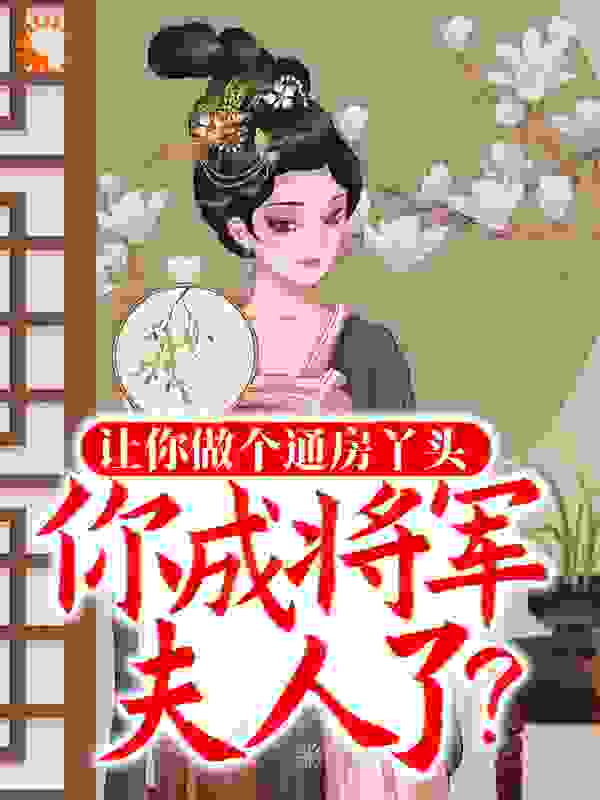 让你做个通房丫头，你成将军夫人了？全文免费完整版阅读_肖肖玉_让你做个通房丫头，你成将军夫人了？最新章节更新全集