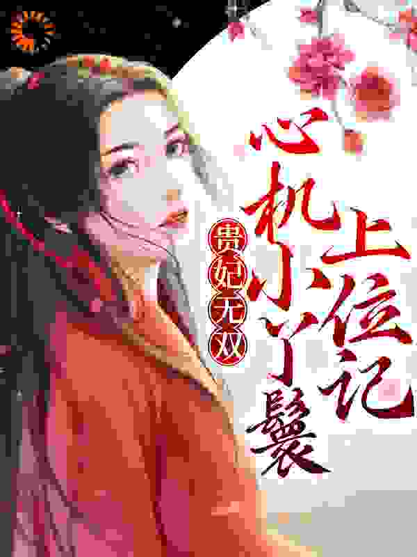 贵妃无双：心机小丫鬟上位记全文免费完整版阅读_秋很长_贵妃无双：心机小丫鬟上位记最新章节更新全集