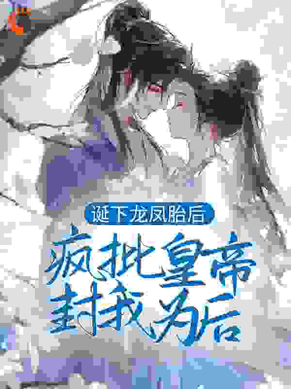 诞下龙凤胎后，疯批皇帝封我为后全文免费完整版阅读_天上星星的星星_诞下龙凤胎后，疯批皇帝封我为后最新章节更新全集