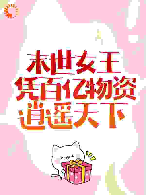 末世女王凭百亿物资逍遥天下全文免费完整版阅读_尤枳_末世女王凭百亿物资逍遥天下最新章节更新全集