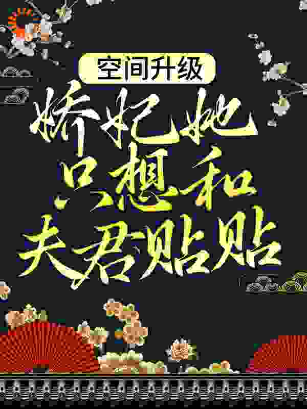 空间升级：娇妃她只想和夫君贴贴全文免费完整版阅读_棠梨小文_空间升级：娇妃她只想和夫君贴贴最新章节更新全集
