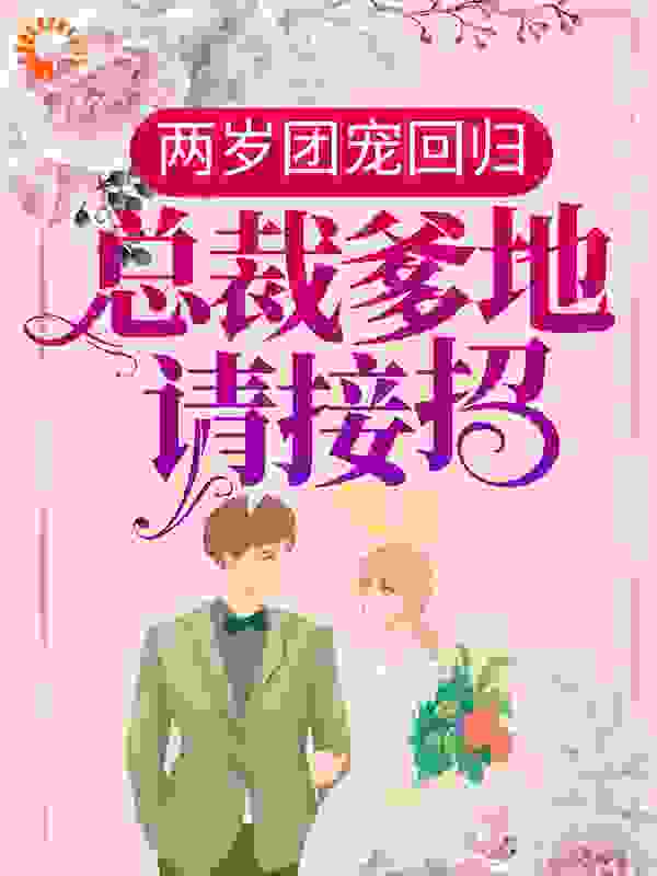 两岁团宠回归：总裁爹地请接招！全文免费完整版阅读_一只文酱_两岁团宠回归：总裁爹地请接招！最新章节更新全集