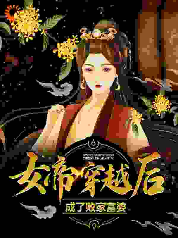 女帝穿越后，成了败家富婆全文免费完整版阅读_嘤晚_女帝穿越后，成了败家富婆最新章节更新全集
