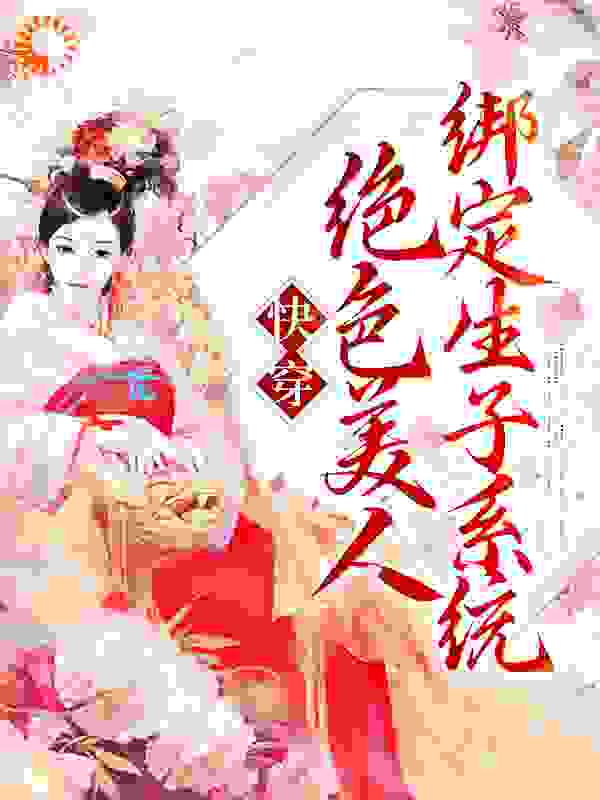 快穿：绝色美人绑定生子系统全文免费完整版阅读_乐及年年_快穿：绝色美人绑定生子系统最新章节更新全集