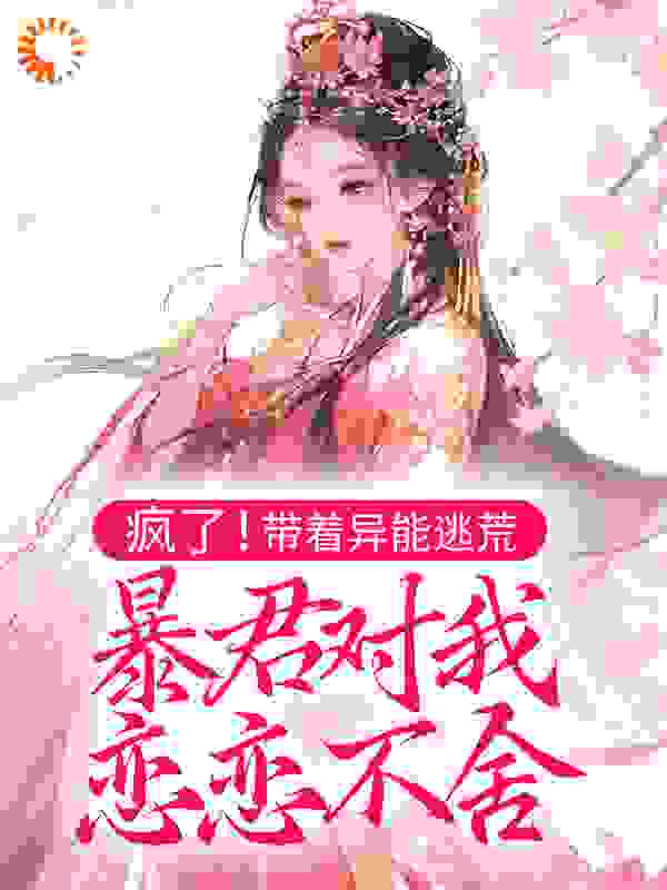 疯了！带着异能逃荒，暴君对我恋恋不舍全文免费完整版阅读_豆墨墨_疯了！带着异能逃荒，暴君对我恋恋不舍最新章节更新全集