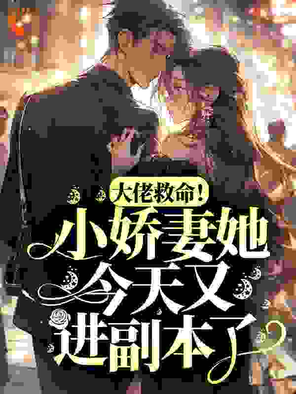 大佬救命！小娇妻她今天又进副本了全文免费完整版阅读_黑火焰_大佬救命！小娇妻她今天又进副本了最新章节更新全集