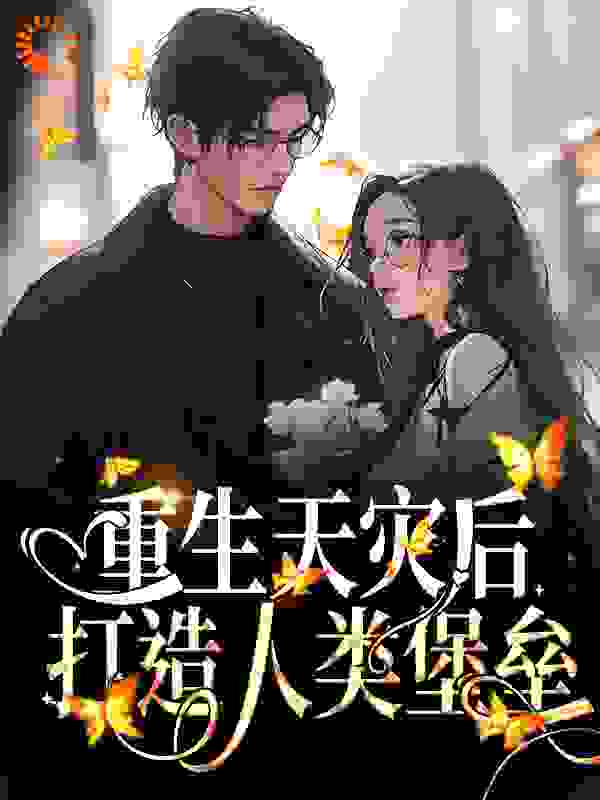 重生天灾后，打造人类堡垒全文免费完整版阅读_轻似梦_重生天灾后，打造人类堡垒最新章节更新全集