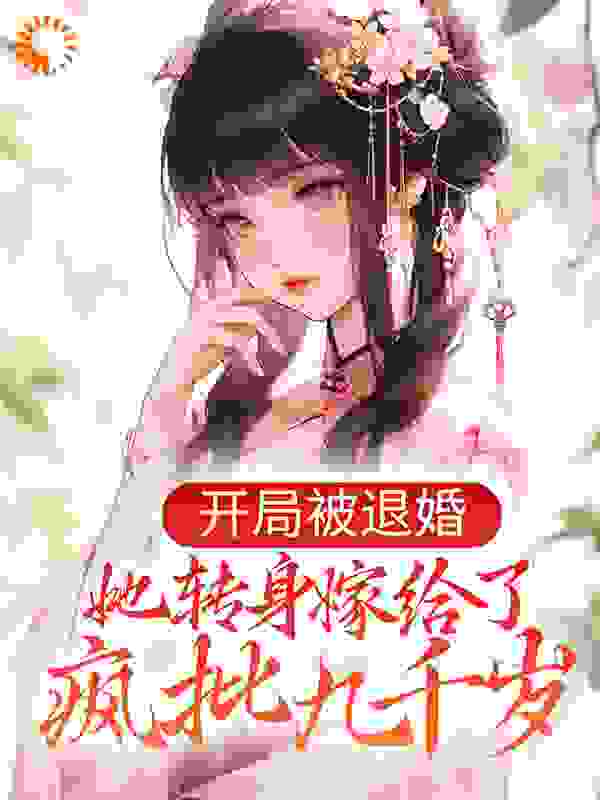 开局被退婚，她转身嫁给了疯批九千岁全文免费完整版阅读_纵火芳心_开局被退婚，她转身嫁给了疯批九千岁最新章节更新全集