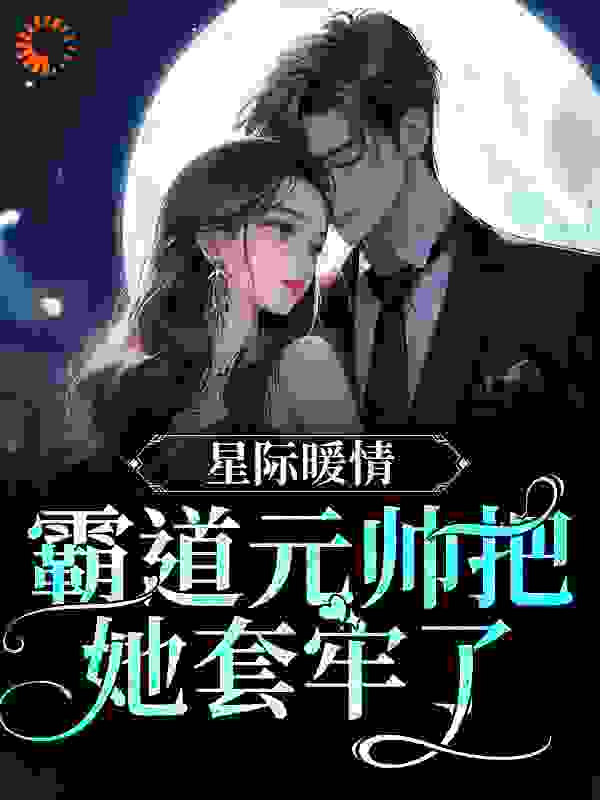 星际暖情：霸道元帅把她套牢了全文免费完整版阅读_梧桐雨落落_星际暖情：霸道元帅把她套牢了最新章节更新全集