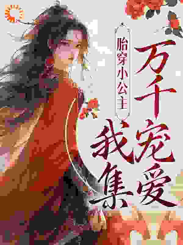 胎穿小公主！我集万千宠爱全文免费完整版阅读_牛腩焗饭_胎穿小公主！我集万千宠爱最新章节更新全集