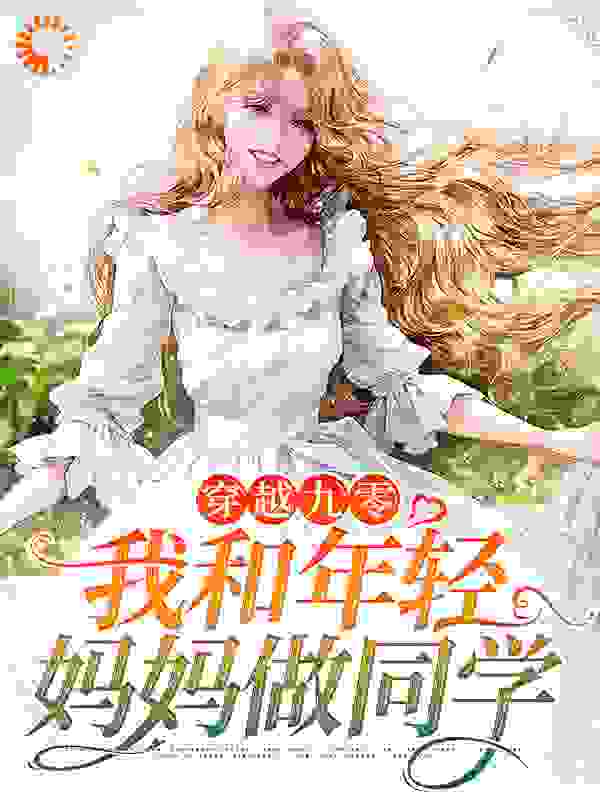 穿越九零，我和年轻妈妈做同学全文免费完整版阅读_香樟树叶_穿越九零，我和年轻妈妈做同学最新章节更新全集
