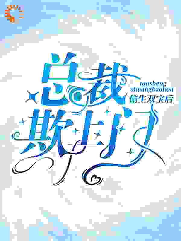 偷生双宝后，总裁欺上门全文免费完整版阅读_十味草药_偷生双宝后，总裁欺上门最新章节更新全集