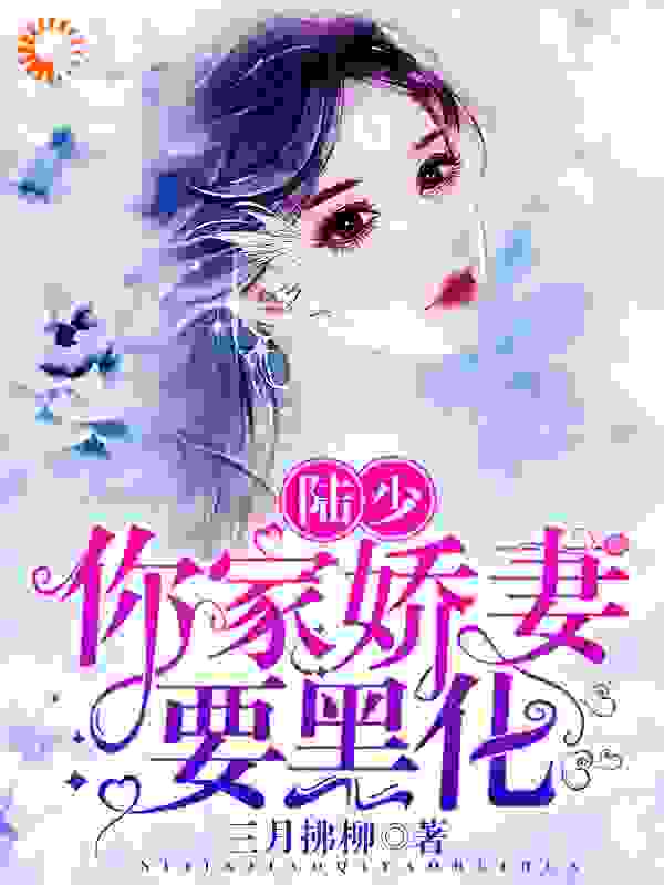 陆少，你家娇妻要黑化全文免费完整版阅读_三月拂柳_陆少，你家娇妻要黑化最新章节更新全集