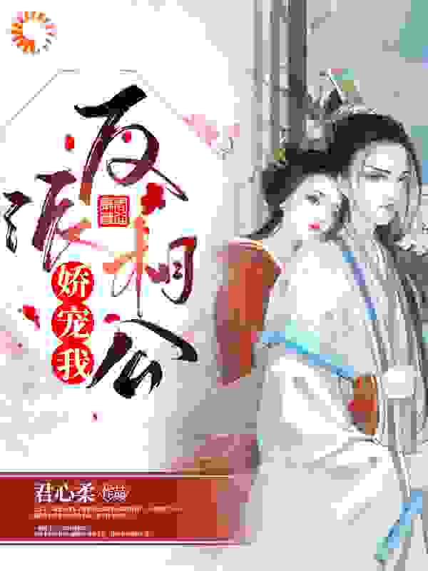反派相公娇宠我全文免费完整版阅读_君心柔_反派相公娇宠我最新章节更新全集