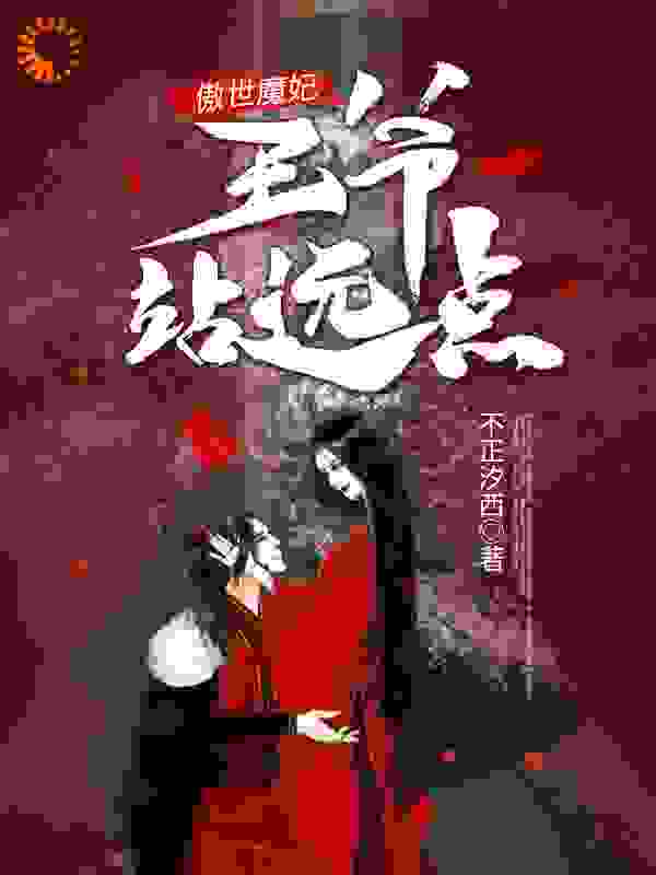 傲世魔妃，王爷站远点全文免费完整版阅读_不正汐西_傲世魔妃，王爷站远点最新章节更新全集