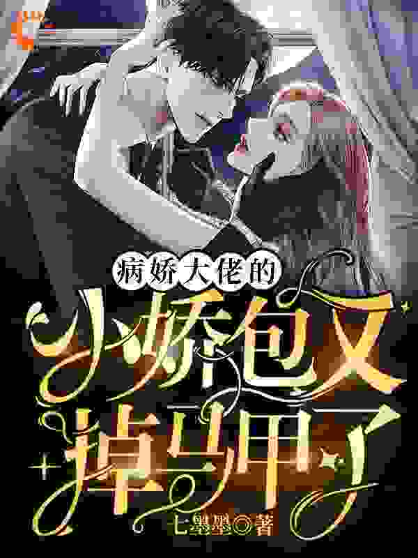 病娇大佬的小娇包又掉马甲了全文免费完整版阅读_七墨墨_病娇大佬的小娇包又掉马甲了最新章节更新全集
