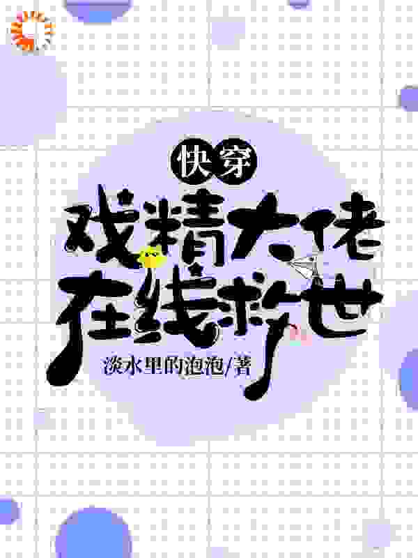 快穿：戏精大佬在线救世全文免费完整版阅读_淡水里的泡泡_快穿：戏精大佬在线救世最新章节更新全集