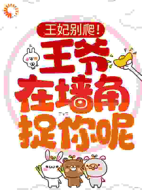 王妃别爬！王爷在墙角捉你呢全文免费完整版阅读_糖酸酸_王妃别爬！王爷在墙角捉你呢最新章节更新全集