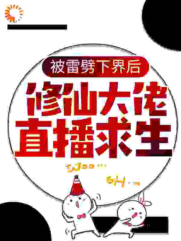 被雷劈下界后，修仙大佬直播求生全文免费完整版阅读_云小哒_被雷劈下界后，修仙大佬直播求生最新章节更新全集