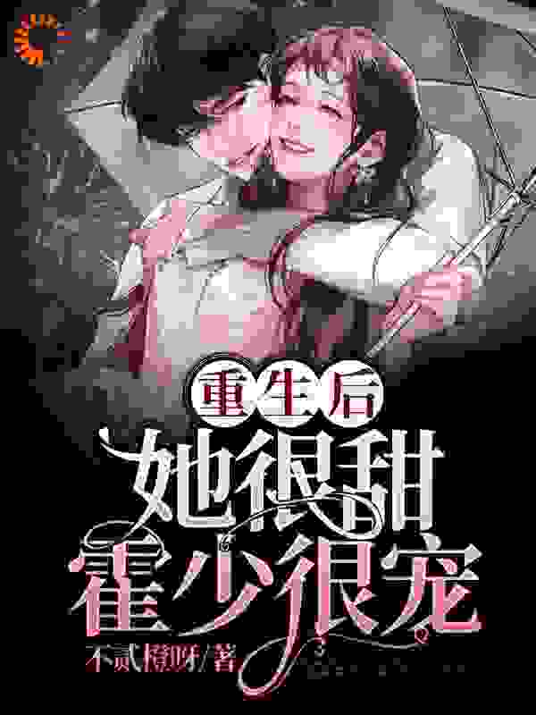 重生后她很甜，霍少很宠全文免费完整版阅读_不贰橙呀_重生后她很甜，霍少很宠最新章节更新全集
