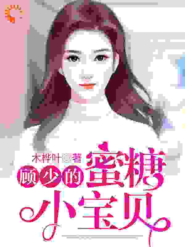 顾少的蜜糖小宝贝全文免费完整版阅读_木桦叶_顾少的蜜糖小宝贝最新章节更新全集