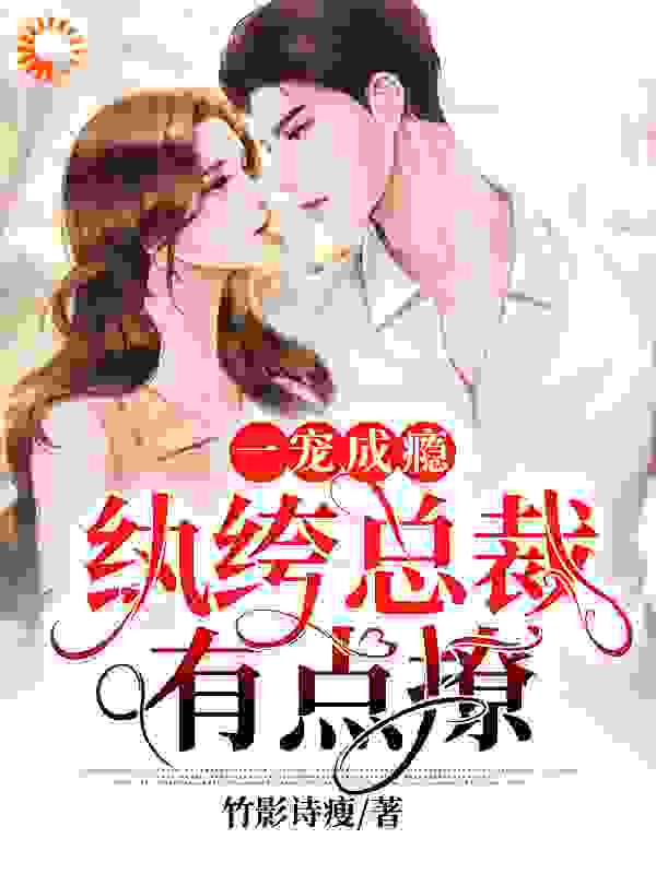 一宠成瘾：纨绔总裁有点撩全文免费完整版阅读_竹影诗瘦_一宠成瘾：纨绔总裁有点撩最新章节更新全集