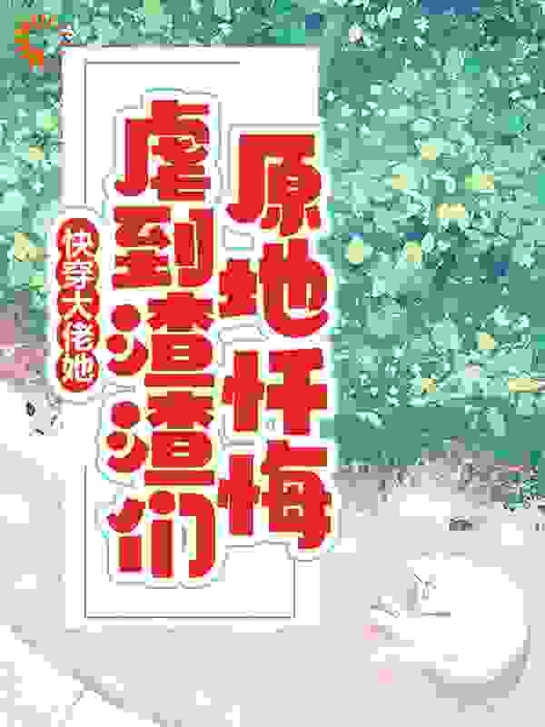 快穿：大佬她虐到渣渣们原地忏悔全文免费完整版阅读_一只绿西瓜_快穿：大佬她虐到渣渣们原地忏悔最新章节更新全集