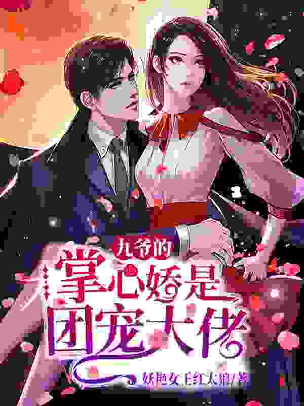 九爷的掌心娇是团宠大佬全文免费完整版阅读_妖艳女王红太狼_九爷的掌心娇是团宠大佬最新章节更新全集