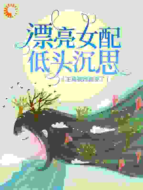 漂亮女配低头沉思，主角被她霸凌了全文免费完整版阅读_安酒歌_漂亮女配低头沉思，主角被她霸凌了最新章节更新全集