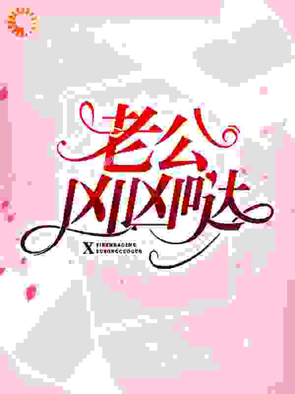 老公凶凶哒全文免费完整版阅读_桃玉夭夭_老公凶凶哒最新章节更新全集