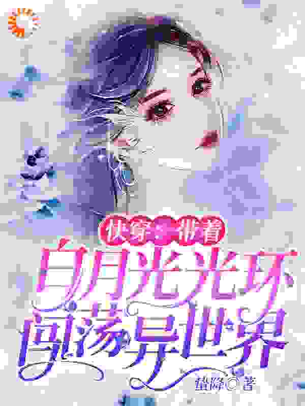 快穿：带着白月光光环闯荡异世界全文免费完整版阅读_蛰降_快穿：带着白月光光环闯荡异世界最新章节更新全集