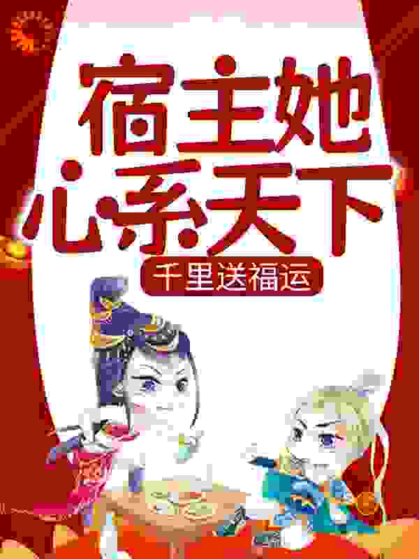 宿主她心系天下，千里送福运全文免费完整版阅读_字幕君_宿主她心系天下，千里送福运最新章节更新全集