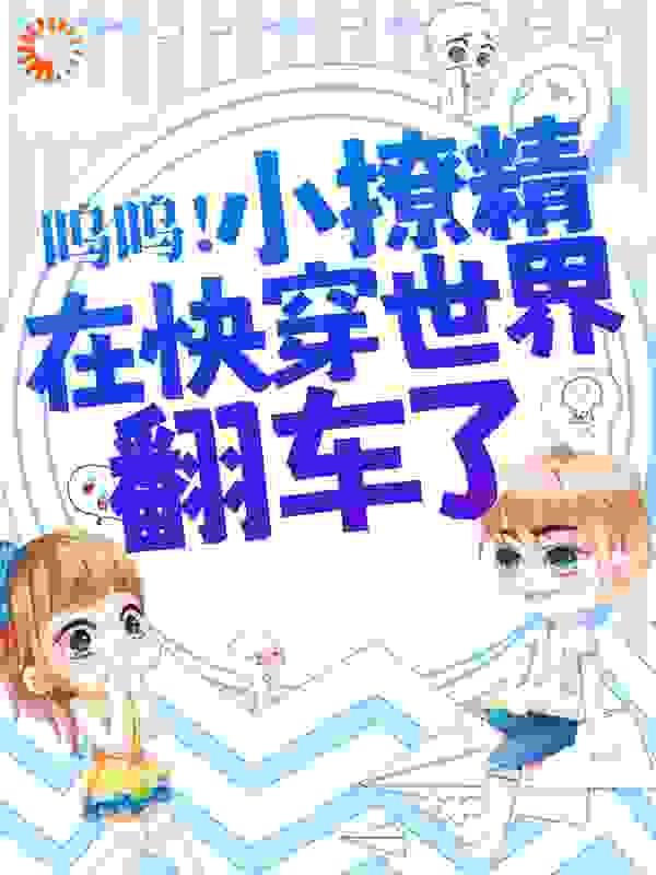 呜呜！小撩精在快穿世界翻车了！全文免费完整版阅读_小呆鱼吖_呜呜！小撩精在快穿世界翻车了！最新章节更新全集