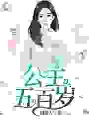 公主五百岁全文免费完整版阅读_檀微人_公主五百岁最新章节更新全集