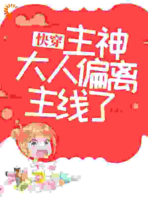 快穿：主神大人偏离主线了！全文免费完整版阅读_八荒槿_快穿：主神大人偏离主线了！最新章节更新全集