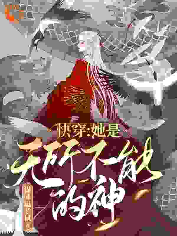快穿：她是无所不能的神全文免费完整版阅读_猫咪逗老鼠_快穿：她是无所不能的神最新章节更新全集