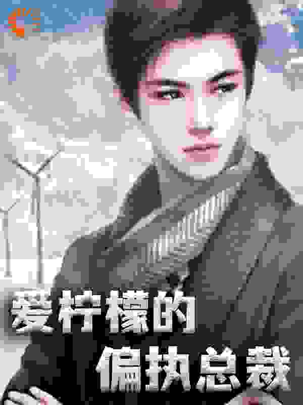 爱柠檬的偏执总裁全文免费完整版阅读_百百不于_爱柠檬的偏执总裁最新章节更新全集