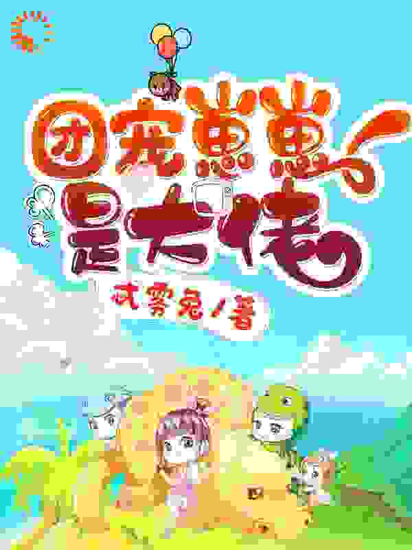 团宠崽崽是大佬全文免费完整版阅读_忒雾兔_团宠崽崽是大佬最新章节更新全集