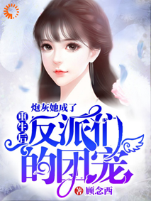 重生后，炮灰她成了反派们的团宠全文免费完整版阅读_顾念西_重生后，炮灰她成了反派们的团宠最新章节更新全集