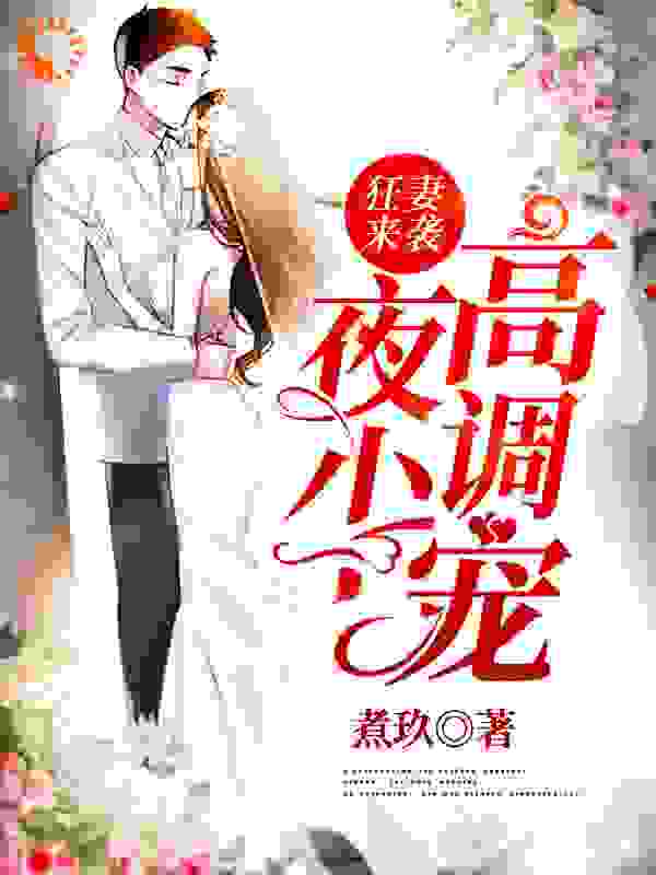 狂妻来袭：夜少，高调宠全文免费完整版阅读_煮玖_狂妻来袭：夜少，高调宠最新章节更新全集